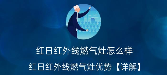 红日红外线燃气灶怎么样 红日红外线燃气灶优势【详解】